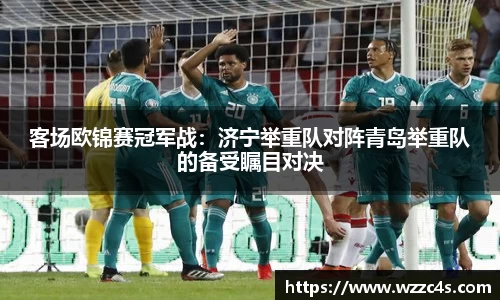 客场欧锦赛冠军战：济宁举重队对阵青岛举重队的备受瞩目对决