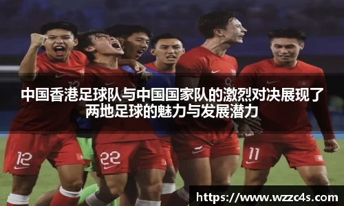 中国香港足球队与中国国家队的激烈对决展现了两地足球的魅力与发展潜力