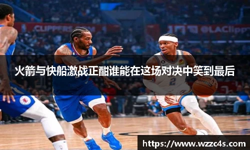 火箭与快船激战正酣谁能在这场对决中笑到最后