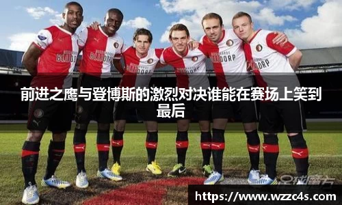 前进之鹰与登博斯的激烈对决谁能在赛场上笑到最后