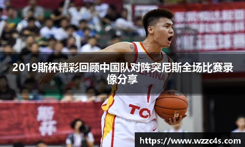 2019斯杯精彩回顾中国队对阵突尼斯全场比赛录像分享